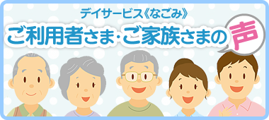 ご利用者さま・ご家族さまの声