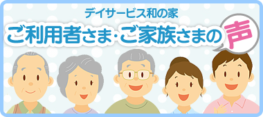 ご利用者さま・ご家族さまの声