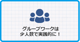 グループワークは少人数で実践的に！