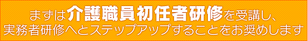 まずは介護職員初任者研修を受講し実務者研修へとステップアップすることをお奨めします