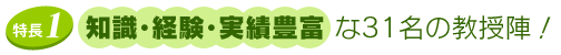 1.知識・経験・実績豊富な31名の教授陣!