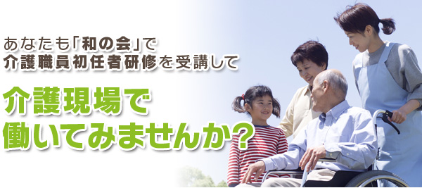 あなたも「和の会」で介護職員初任者研修を受講して介護現場で働いでみませんか?